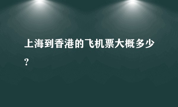 上海到香港的飞机票大概多少?