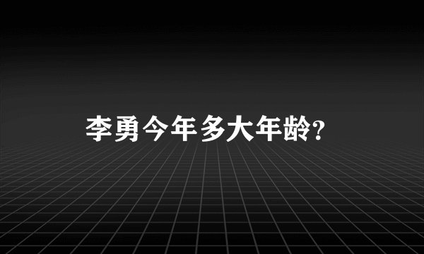 李勇今年多大年龄？