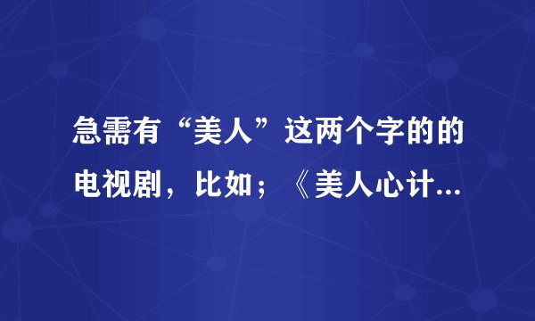 急需有“美人”这两个字的的电视剧，比如；《美人心计》《唐宫美人天下》还有什么。。。