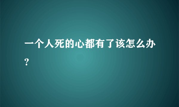 一个人死的心都有了该怎么办？