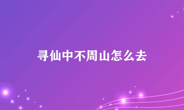 寻仙中不周山怎么去