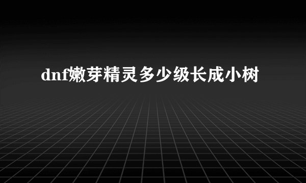 dnf嫩芽精灵多少级长成小树