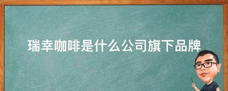 瑞幸咖啡是什么公司旗下品牌