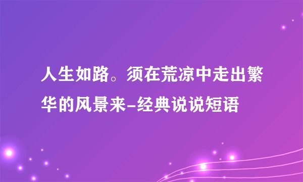 人生如路。须在荒凉中走出繁华的风景来-经典说说短语