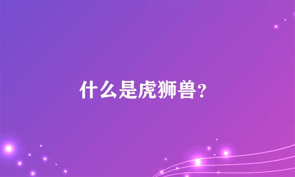 什么是虎狮兽？