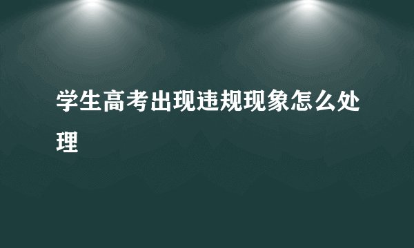 学生高考出现违规现象怎么处理