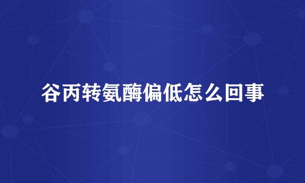 谷丙转氨酶偏低怎么回事