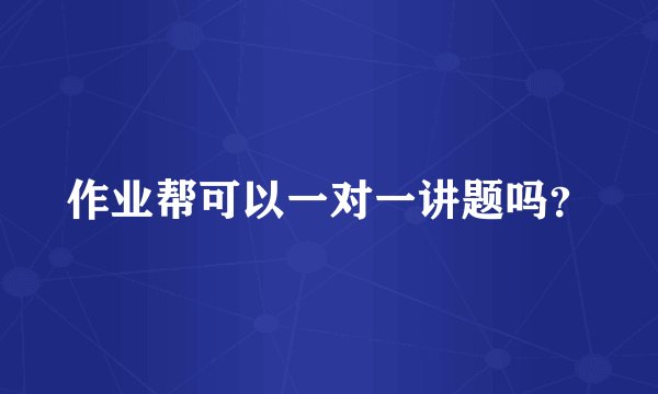 作业帮可以一对一讲题吗？