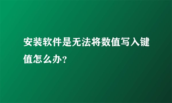 安装软件是无法将数值写入键值怎么办？