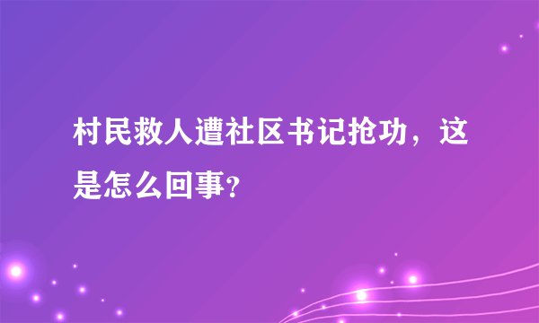 村民救人遭社区书记抢功，这是怎么回事？