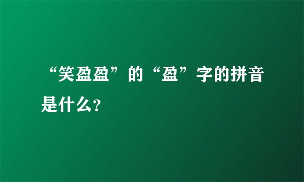 “笑盈盈”的“盈”字的拼音是什么？