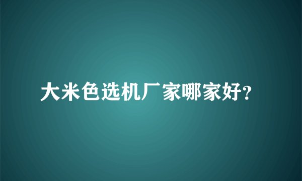大米色选机厂家哪家好？