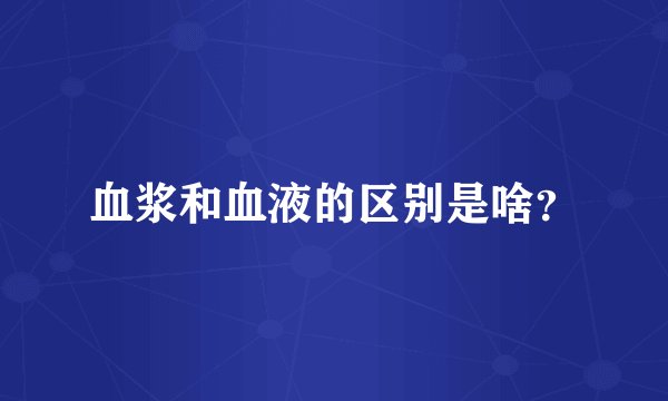 血浆和血液的区别是啥？