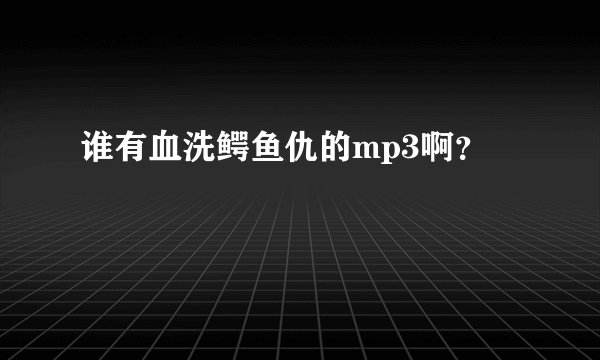 谁有血洗鳄鱼仇的mp3啊？