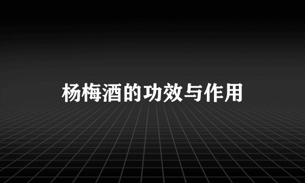杨梅酒的功效与作用