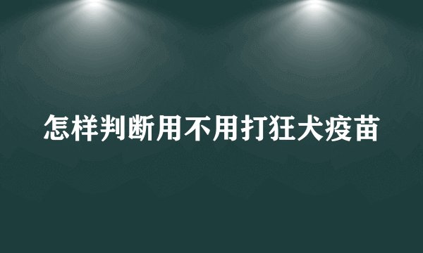 怎样判断用不用打狂犬疫苗