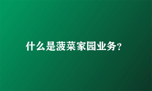 什么是菠菜家园业务?
