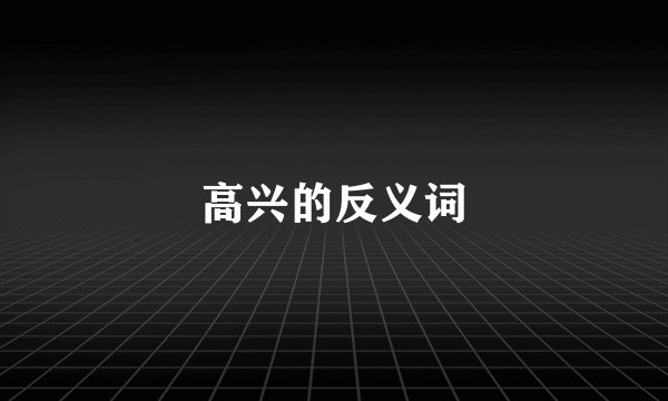 高兴的反义词