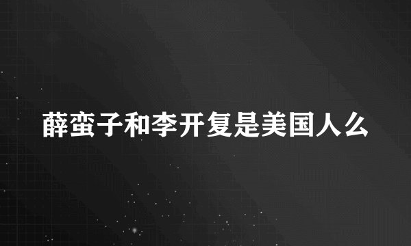 薛蛮子和李开复是美国人么