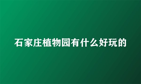 石家庄植物园有什么好玩的