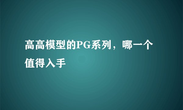 高高模型的PG系列,哪一个值得入手