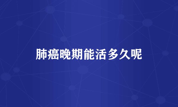 肺癌晚期能活多久呢