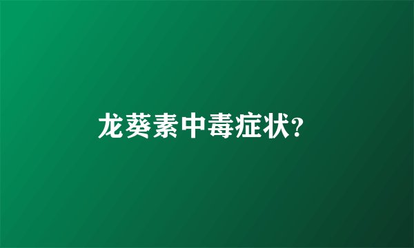 龙葵素中毒症状？