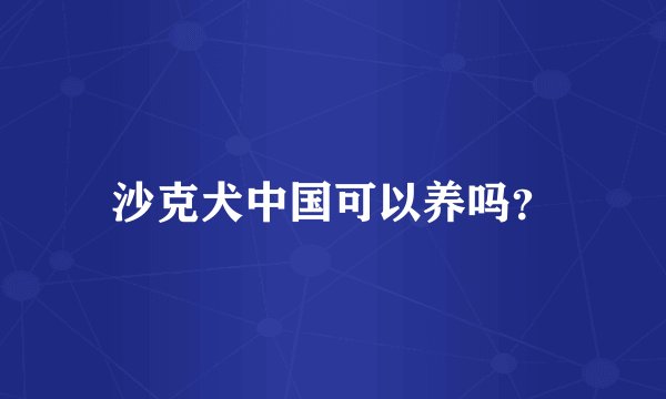 沙克犬中国可以养吗?