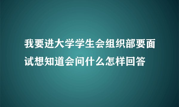 我要进大学学生会组织部要面试想知道会问什么怎样回答