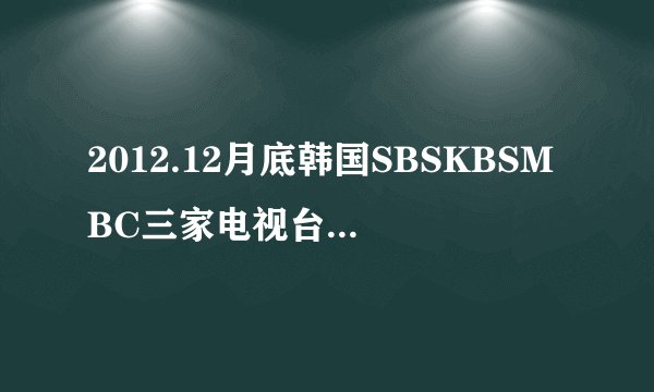 2012.12月底韩国SBSKBSMBC三家电视台的歌谣大赏、演艺大赏、演技大赏时间
