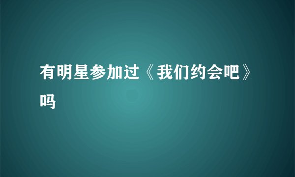 有明星参加过《我们约会吧》吗