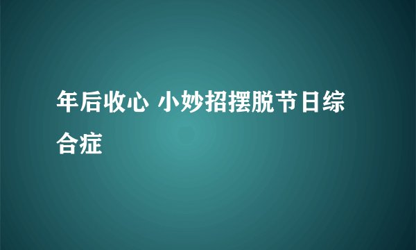年后收心 小妙招摆脱节日综合症