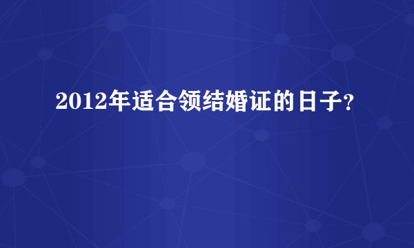 2012年适合领结婚证的日子？