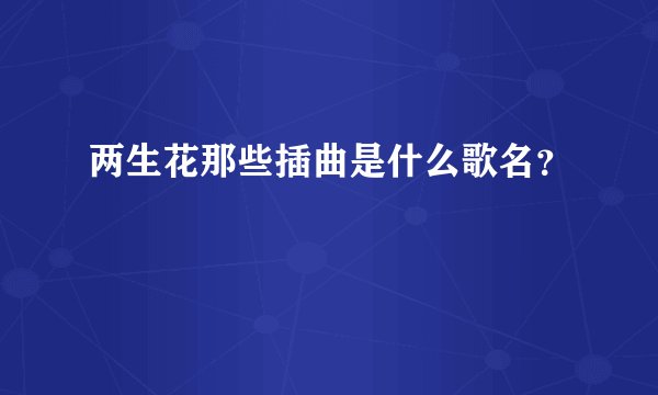 两生花那些插曲是什么歌名？