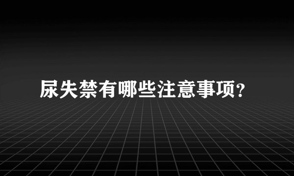 尿失禁有哪些注意事项？