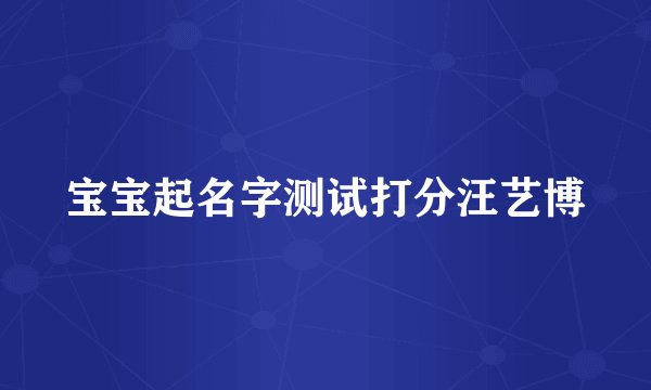 宝宝起名字测试打分汪艺博