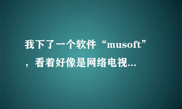 我下了一个软件“musoft”,看着好像是网络电视软件,我用360木马查杀,发现是木马,可是用eset发现没事,