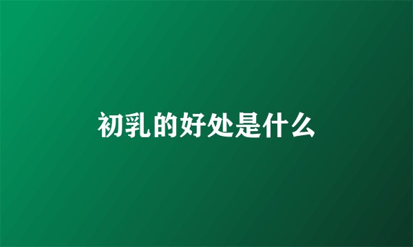 初乳的好处是什么