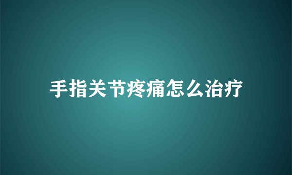 手指关节疼痛怎么治疗