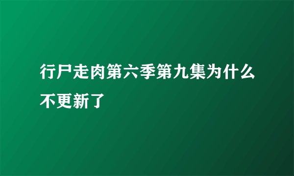 行尸走肉第六季第九集为什么不更新了