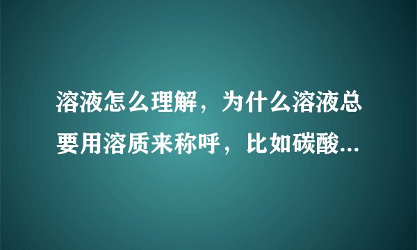 溶液怎么理解,为什么溶液总要用溶质来称呼,比如碳酸氢钠溶液。