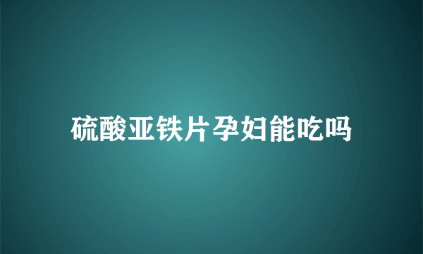 硫酸亚铁片孕妇能吃吗