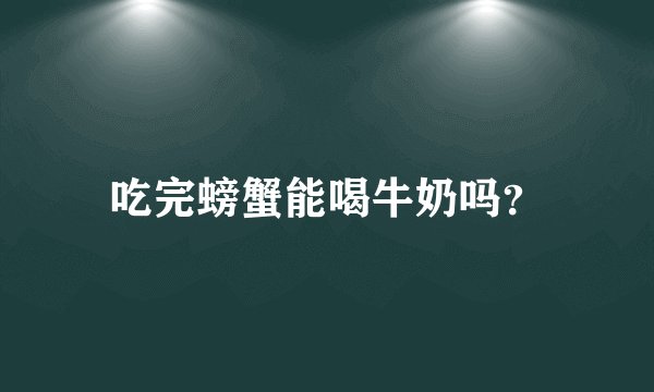 吃完螃蟹能喝牛奶吗?