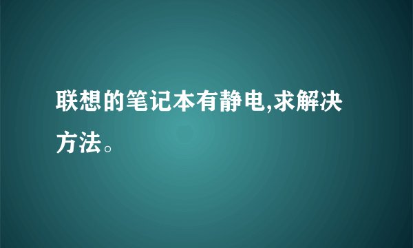 联想的笔记本有静电,求解决方法。