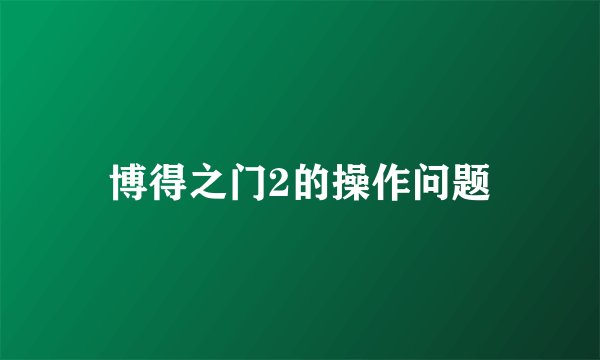 博得之门2的操作问题