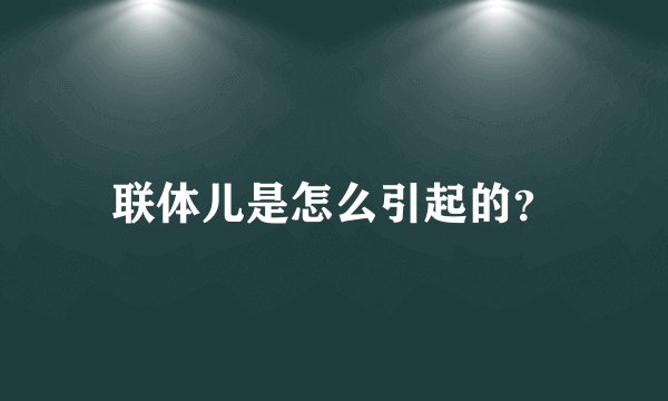 联体儿是怎么引起的?