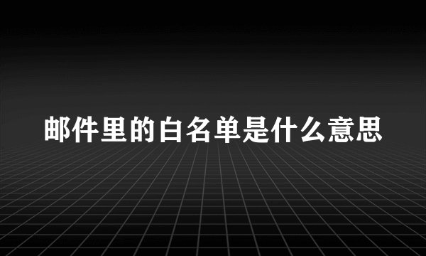 邮件里的白名单是什么意思