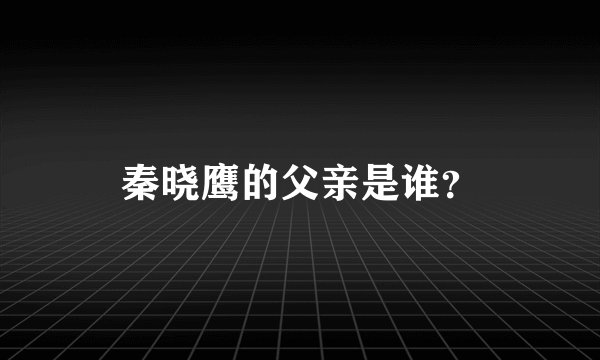 秦晓鹰的父亲是谁？