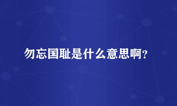 勿忘国耻是什么意思啊？