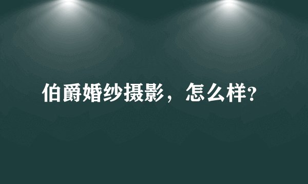 伯爵婚纱摄影，怎么样？
